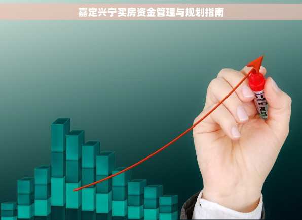 嘉定兴宁买房资金管理与规划指南