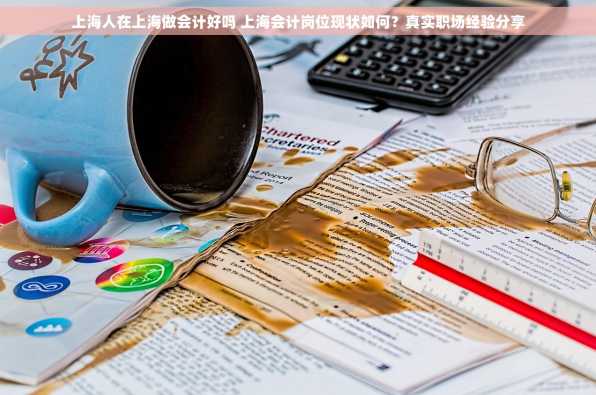 上海人在上海做会计好吗 上海会计岗位现状如何？真实职场经验分享