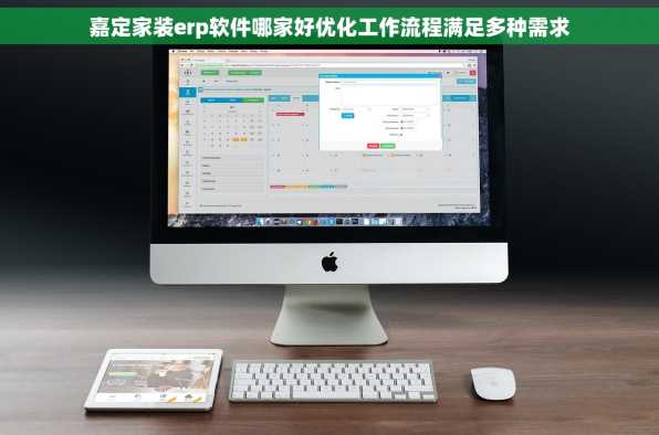 嘉定家装erp软件哪家好优化工作流程满足多种需求