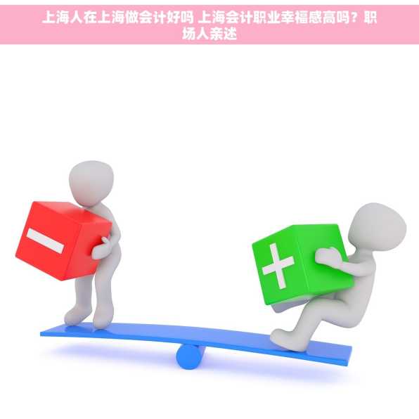 上海人在上海做会计好吗 上海会计职业幸福感高吗？职场人亲述