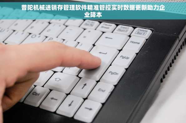 普陀机械进销存管理软件精准管控实时数据更新助力企业降本