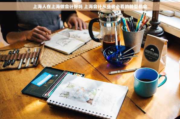 上海人在上海做会计好吗 上海会计从业者必看的转型机会