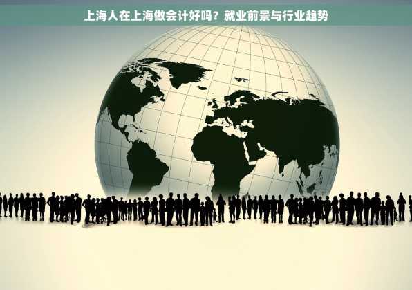 上海人在上海做会计好吗？就业前景与行业趋势