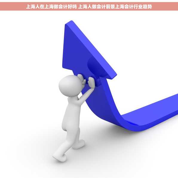 上海人在上海做会计好吗 上海人做会计前景上海会计行业趋势