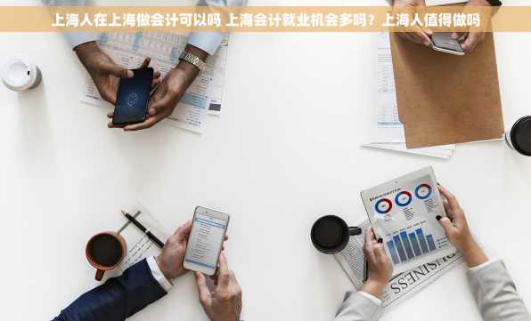上海人在上海做会计可以吗 上海会计就业机会多吗？上海人值得做吗