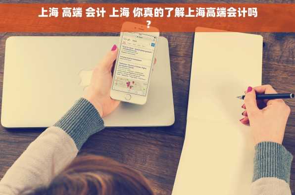 上海 高端 会计 上海 你真的了解上海高端会计吗？