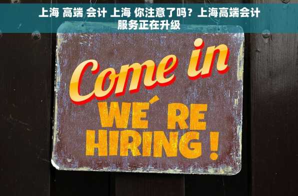 上海 高端 会计 上海 你注意了吗？上海高端会计服务正在升级
