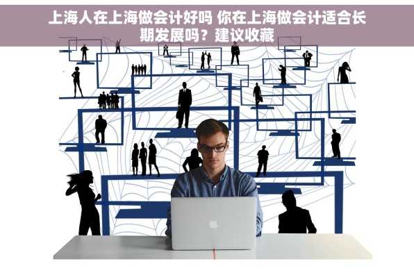 上海人在上海做会计好吗 你在上海做会计适合长期发展吗？建议收藏