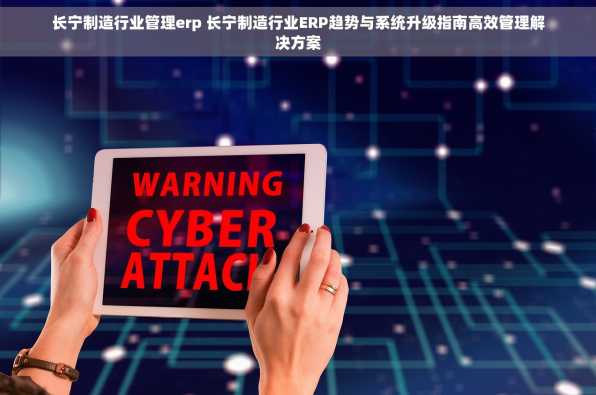 长宁制造行业管理erp 长宁制造行业ERP趋势与系统升级指南高效管理解决方案