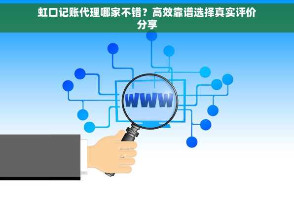 虹口记账代理哪家不错？高效靠谱选择真实评价分享