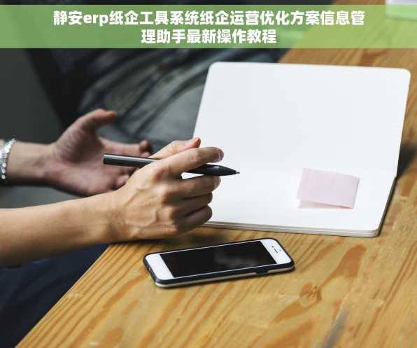 静安erp纸企工具系统纸企运营优化方案信息管理助手最新操作教程