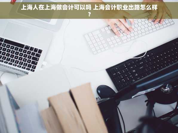 上海人在上海做会计可以吗 上海会计职业出路怎么样？