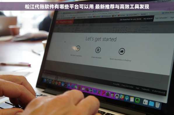 松江代账软件有哪些平台可以用 最新推荐与高效工具发现