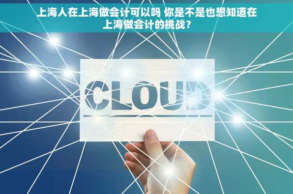 上海人在上海做会计可以吗 你是不是也想知道在上海做会计的挑战？