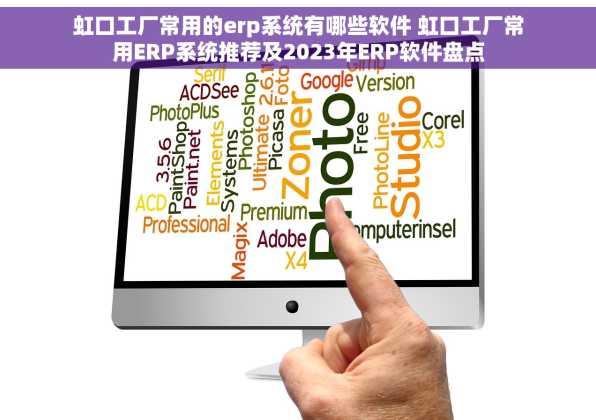 虹口工厂常用的erp系统有哪些软件 虹口工厂常用ERP系统推荐及2023年ERP软件盘点
