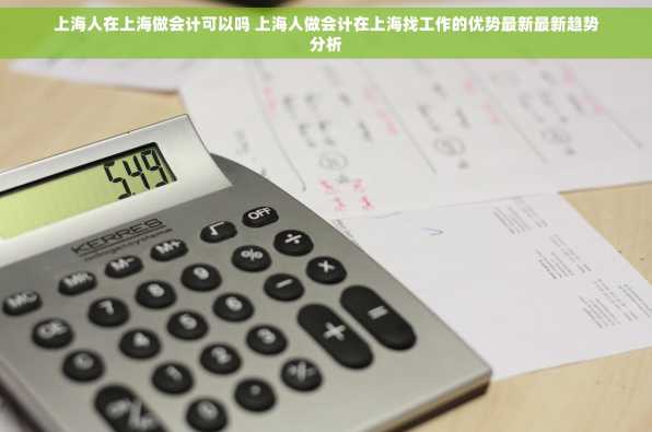 上海人在上海做会计可以吗 上海人做会计在上海找工作的优势最新最新趋势分析