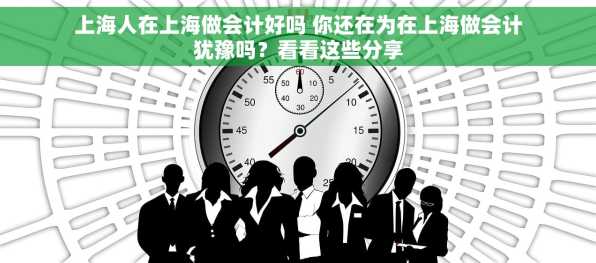 上海人在上海做会计好吗 你还在为在上海做会计犹豫吗？看看这些分享