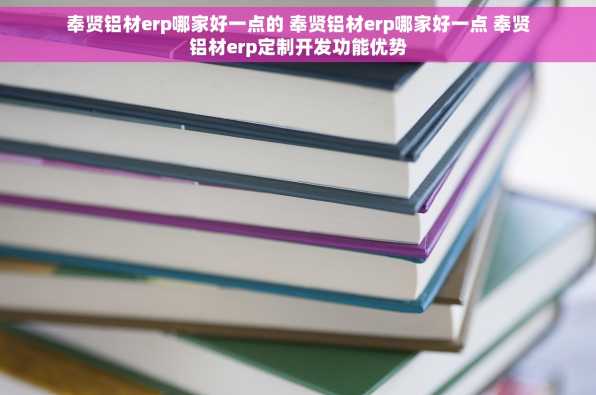 奉贤铝材erp哪家好一点的 奉贤铝材erp哪家好一点 奉贤铝材erp定制开发功能优势