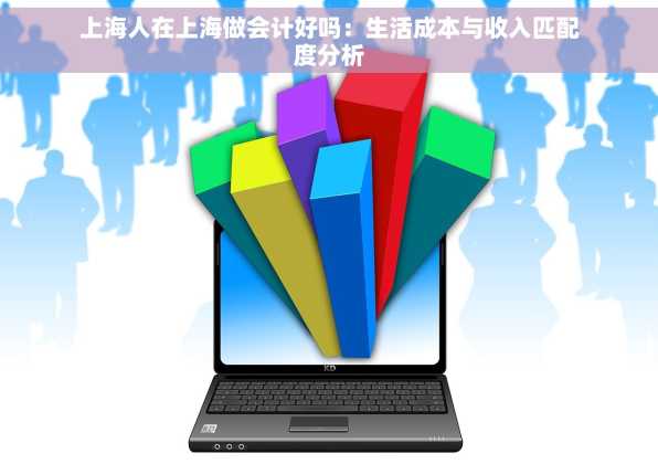 上海人在上海做会计好吗：生活成本与收入匹配度分析