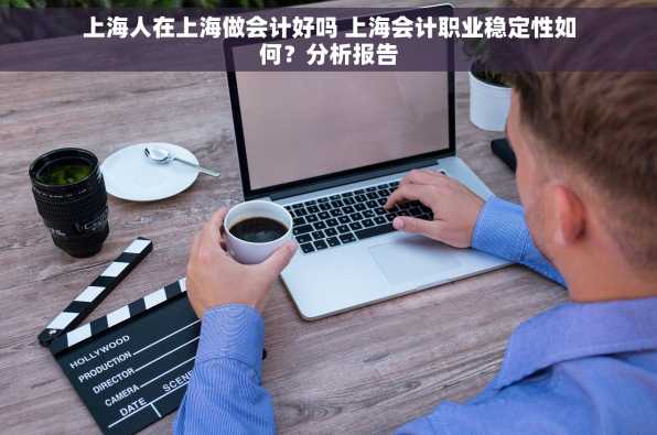上海人在上海做会计好吗 上海会计职业稳定性如何？分析报告