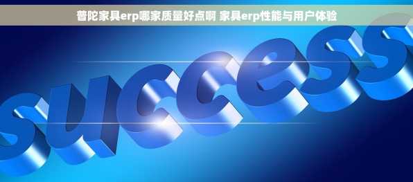 普陀家具erp哪家质量好点啊 家具erp性能与用户体验