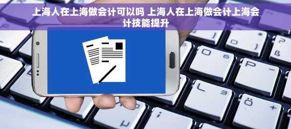 上海人在上海做会计可以吗 上海人在上海做会计上海会计技能提升