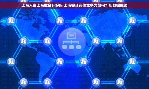 上海人在上海做会计好吗 上海会计岗位竞争力如何？年数据解读