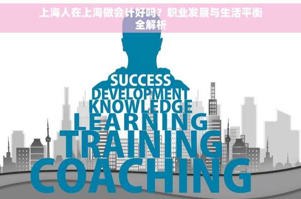 上海人在上海做会计好吗？职业发展与生活平衡全解析