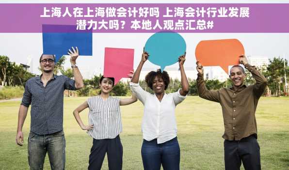 上海人在上海做会计好吗 上海会计行业发展潜力大吗？本地人观点汇总#