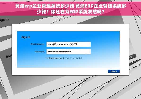 黄浦erp企业管理系统多少钱 黄浦ERP企业管理系统多少钱？你还在为ERP系统发愁吗？