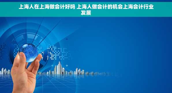 上海人在上海做会计好吗 上海人做会计的机会上海会计行业发展
