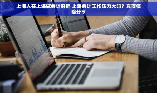 上海人在上海做会计好吗 上海会计工作压力大吗？真实体验分享
