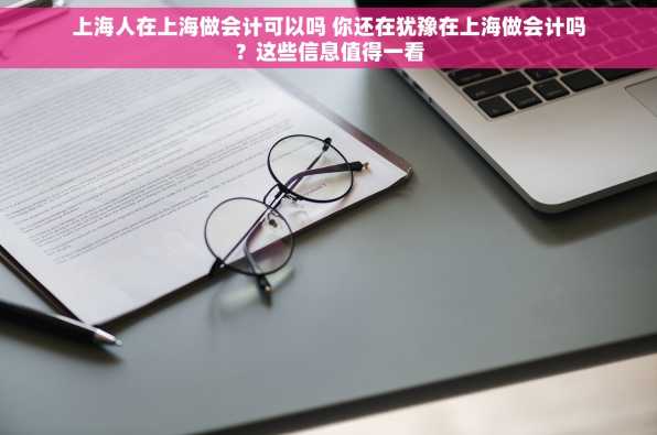 上海人在上海做会计可以吗 你还在犹豫在上海做会计吗？这些信息值得一看
