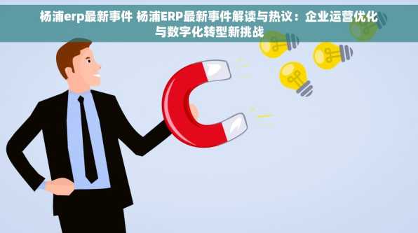 杨浦erp最新事件 杨浦ERP最新事件解读与热议：企业运营优化与数字化转型新挑战