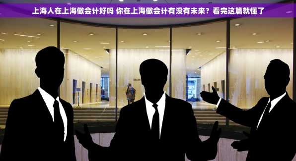 上海人在上海做会计好吗 你在上海做会计有没有未来？看完这篇就懂了