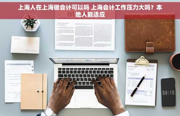 上海人在上海做会计可以吗 上海会计工作压力大吗？本地人能适应