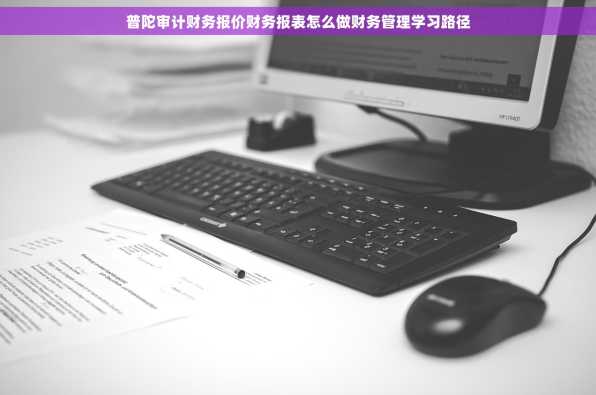 普陀审计财务报价财务报表怎么做财务管理学习路径