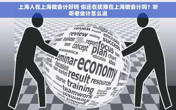 上海人在上海做会计好吗 你还在犹豫在上海做会计吗？听听老会计怎么说