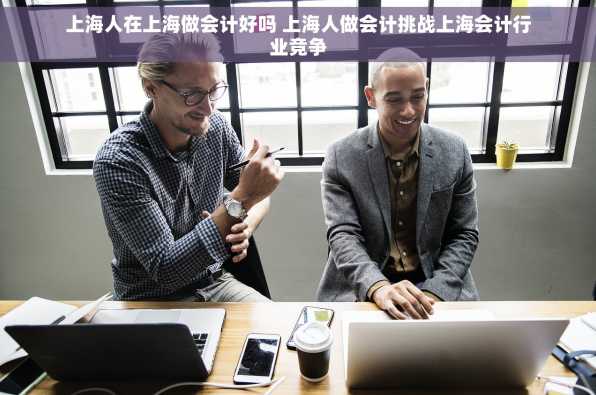 上海人在上海做会计好吗 上海人做会计挑战上海会计行业竞争