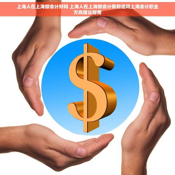 上海人在上海做会计好吗 上海人在上海做会计有前途吗上海会计职业方向建议指南