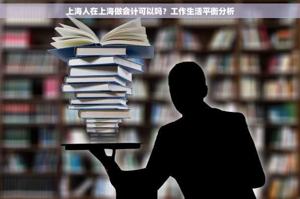上海人在上海做会计可以吗？工作生活平衡分析