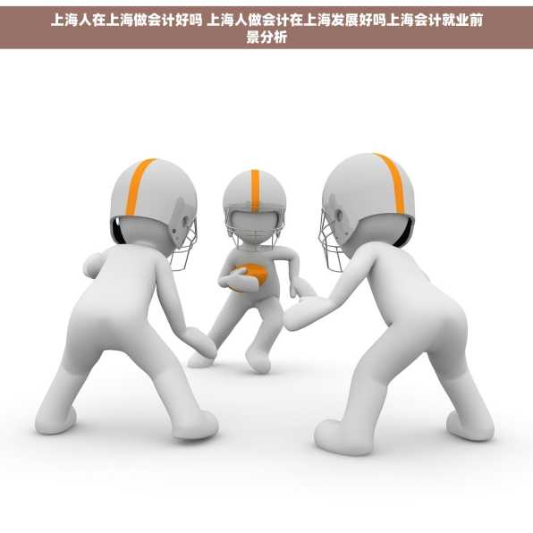 上海人在上海做会计好吗 上海人做会计在上海发展好吗上海会计就业前景分析
