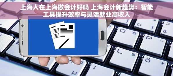 上海人在上海做会计好吗 上海会计新趋势：智能工具提升效率与灵活就业高收入
