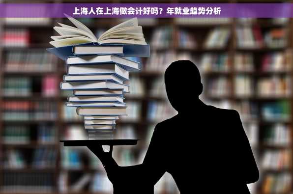 上海人在上海做会计好吗？年就业趋势分析