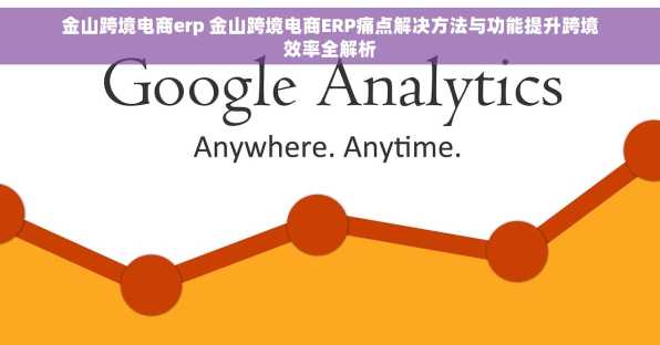 金山跨境电商erp 金山跨境电商ERP痛点解决方法与功能提升跨境效率全解析