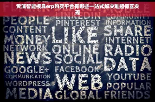 黄浦智能模具erp购买平台有哪些一站式解决难题惊喜发现