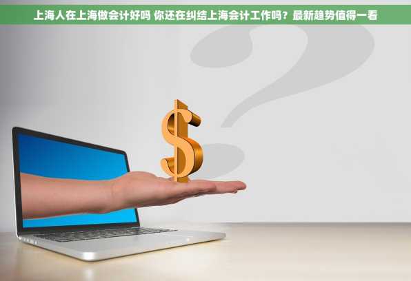 上海人在上海做会计好吗 你还在纠结上海会计工作吗？最新趋势值得一看