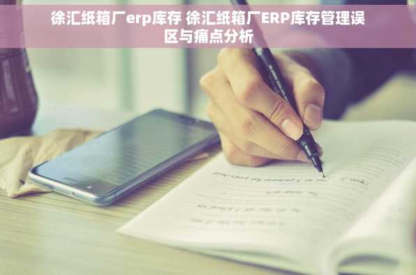 徐汇纸箱厂erp库存 徐汇纸箱厂ERP库存管理误区与痛点分析
