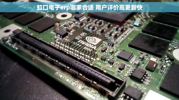 虹口电子erp哪家合适 用户评价高更新快