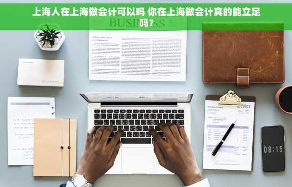 上海人在上海做会计可以吗 你在上海做会计真的能立足吗？